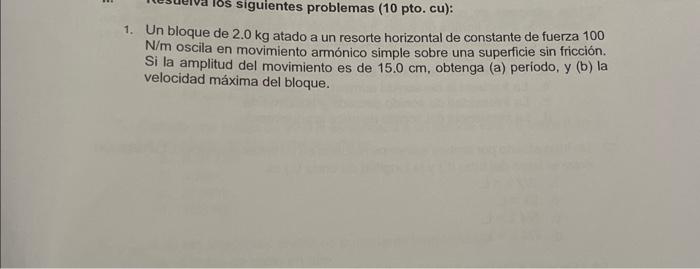 1. Un bloque de \( 2.0 \mathrm{~kg} \) atado a un resorte horizontal de constante de fuerza 100 \( \mathrm{N} / \mathrm{m} \)