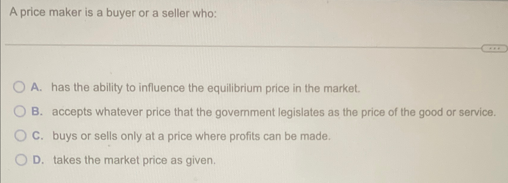 Solved A price maker is a buyer or a seller whoA. ﻿has the