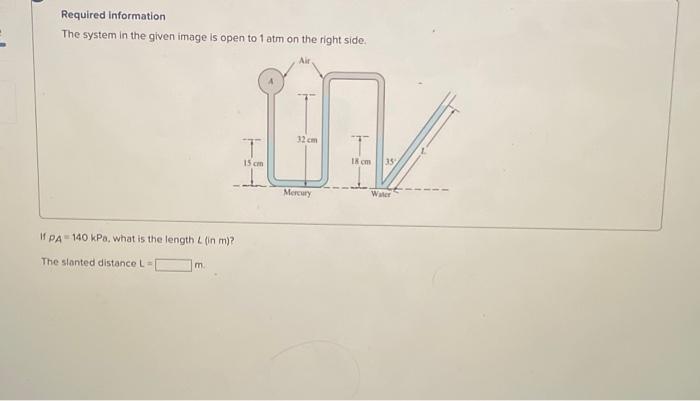 Required information
The system in the given image is open to \( 1 \mathrm{~atm} \) on the right side.
If \( P A=140 \mathrm{