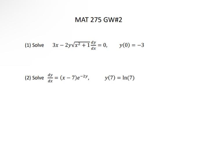 MAT 275 GW\#2 \[ 3 x-2 y \sqrt{x^{2}+1} \frac{d y}{d x}=0, \quad y(0)=-3 \] \[ \frac{d y}{d x}=(x-7) e^{-2 y}, \quad y(7)=\ln