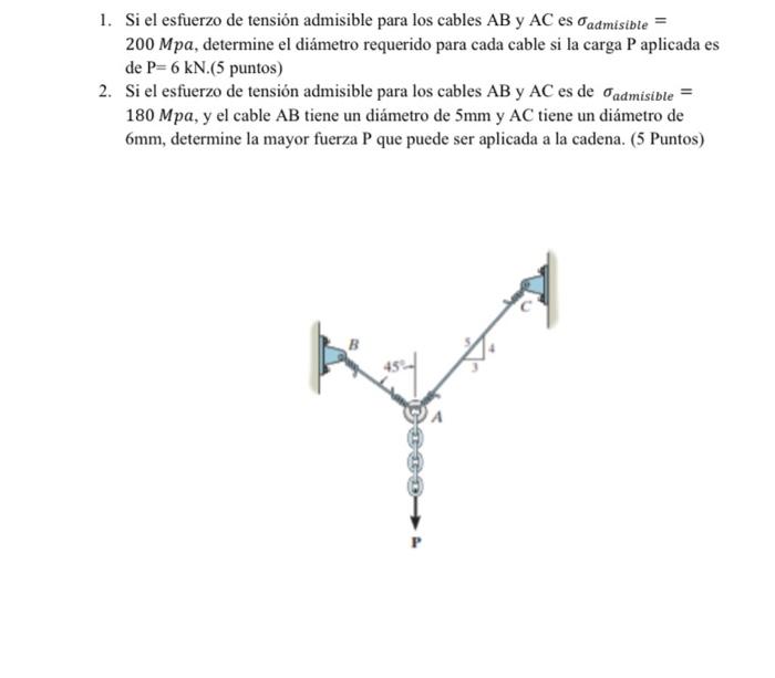 1. Si el esfuerzo de tensión admisible para los cables \( \mathrm{AB} \) y \( \mathrm{AC} \) es \( \sigma_{\text {admisible }