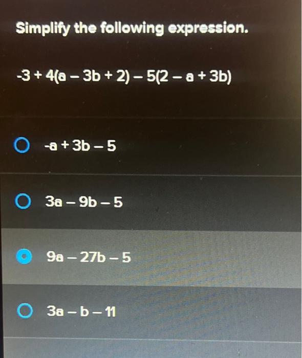 Simplify the following expression. \[ -3+4(a-3 b+2)-5(2-a+3 b) \] \[ -a+3 b-5 \] \[ 3 a-9 b-5 \] \[ 9 a-27 b-5 \] \[ 3 a-b-11