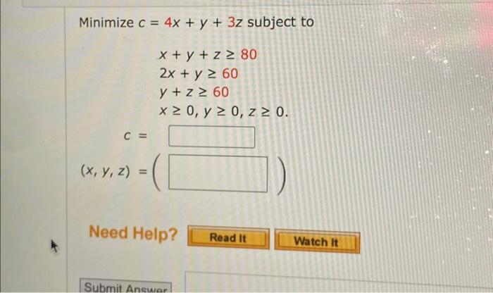 \( \begin{aligned} c= & 4 x+y+3 z \text { subjec } \\ & x+y+z \geq 80 \\ & 2 x+y \geq 60 \\ & y+z \geq 60 \\ & x \geq 0, y \g