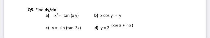 Q5. Find dy/dx a) x= tan (xy) b) x cos y = y c) y = sin (tan 3x) d) y = 2 (cos x + Inx)