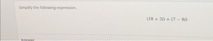 Solved Simplify the following expression. (18+2i)+(7−8i) | Chegg.com