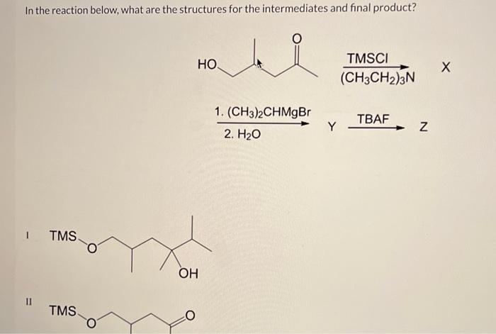 In the reaction below, what are the structures for the intermediates and final product?
II