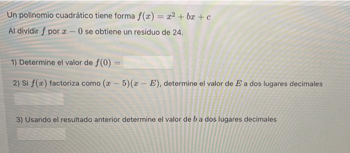 Un polinomio cuadrático tiene forma \( f(x)=x^{2}+b x+c \) Al dividir \( f \) por \( x-0 \) se obtiene un residuo de 24 . 1)