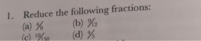 Solved 1. Reduce the following fractions (a) 4/8 (b) 9/12