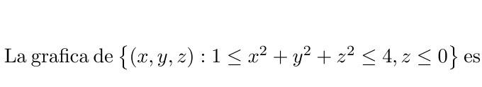 La grafica de \( \left\{(x, y, z): 1 \leq x^{2}+y^{2}+z^{2} \leq 4, z \leq 0\right\} \) es