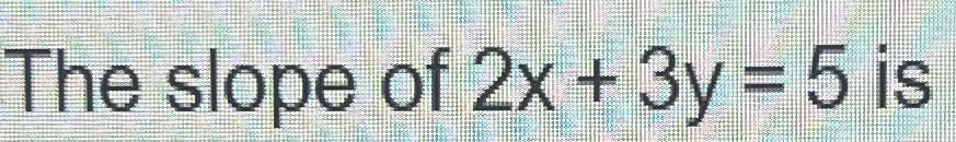 solved-the-slope-of-2x-3y-5-is-chegg