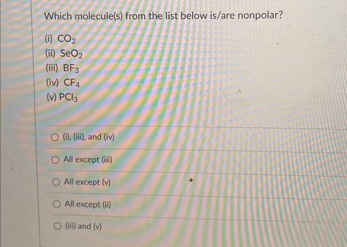 Which molecule(s) from the list below is/are nonpolar?
(i) \( \mathrm{CO}_{2} \)
(ii) \( \mathrm{SeO}_{2} \)
(iii) \( \mathrm