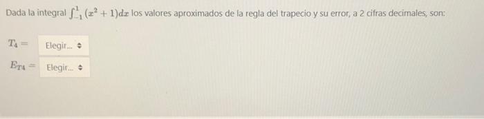 Dada la integral (2²+1)de los valores aproximados de la regla del trapecio y su error, a 2 cifras decimales, son: T₁ = Elegir