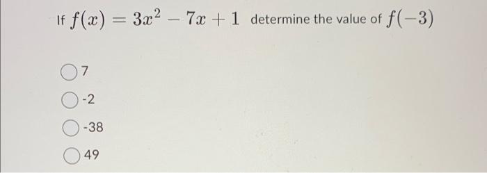 If \( f(x)=3 x^{2}-7 x+1 \) determine the value of \( f(-3) \) 7 \( -2 \) \( -38 \) 49