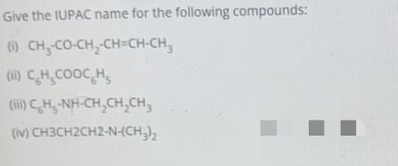 Give the IUPAC name for the following compounds:
(0) CH,
CO-CH2-CH=CH-CH,
() CH.COOCH
(1) C H -NH-CH-CH,CH,
(IV) CH3CH2CH2-N-