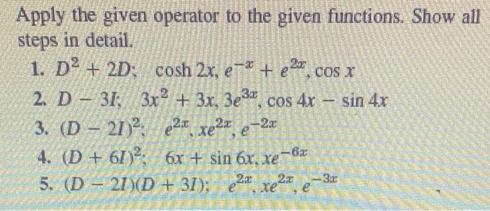 Apply the given operator to the given functions. Show all steps in detail.
1. \( D^{2}+2 D ; \quad \cosh 2 x, e^{-x}+e^{2 x},