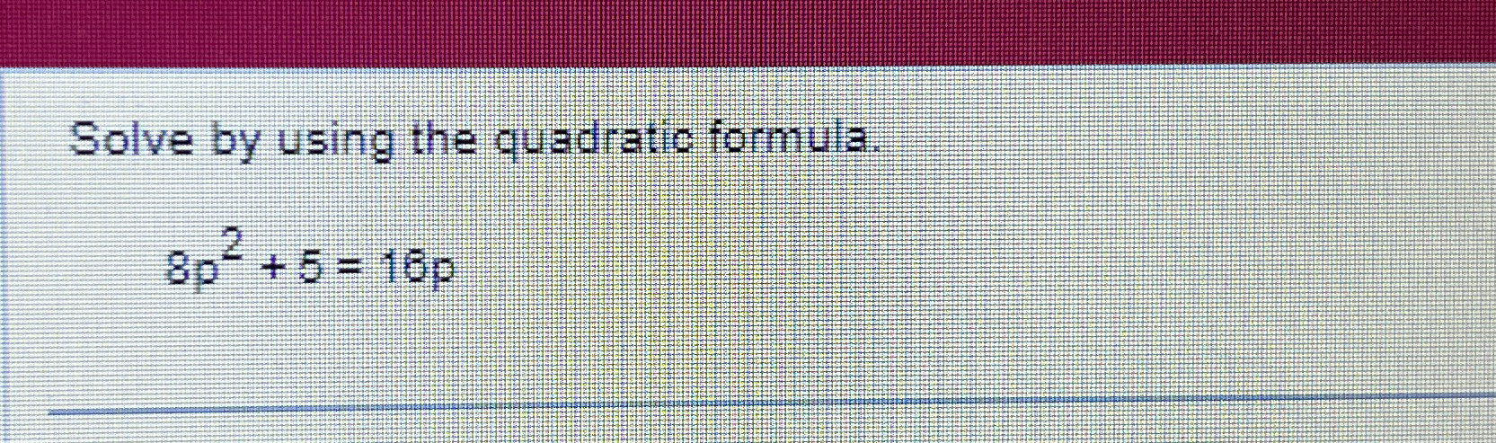 Solved Solve by using the quadratic formula.8p2+5=16p | Chegg.com