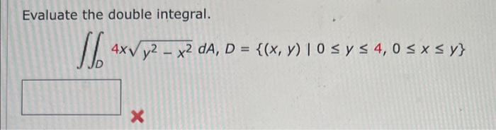 Evaluate the double integral. \[ \iint_{D} 4 x \sqrt{y^{2}-x^{2}} d A, D=\{(x, y) \mid 0 \leq y \leq 4,0 \leq x \leq y\} \]