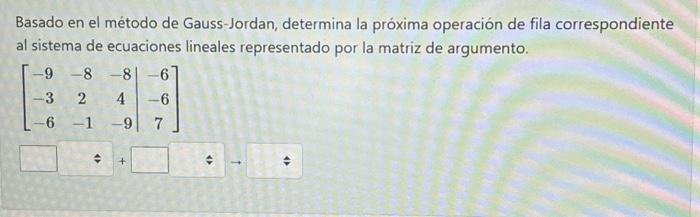Basado en el método de Gauss-Jordan, determina la próxima operación de fila correspondiente al sistema de ecuaciones lineales