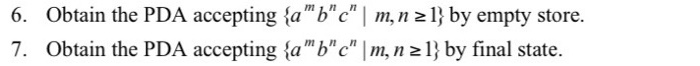 6. Obtain the PDA accepting {a 6c m, n 21} by empty store. 7. Obtain the PDA accepting {abC |m, n 21} by final state.