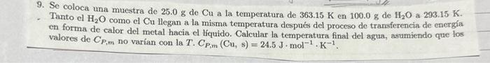 9. Se coloca una muestra de \( 25.0 \mathrm{~g} \) de \( \mathrm{Cu} \) a la temperatura de \( 363.15 \mathrm{~K} \) en \( 10