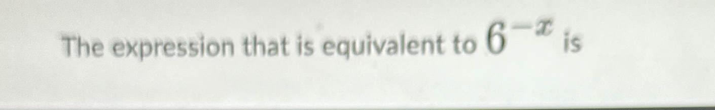 Solved The expression that is equivalent to 6-x ﻿isThe | Chegg.com