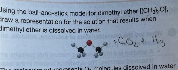 Using the ball-and-stick model for dimethyl ether [(CH3)2O],
draw a representation for the solution that results when
dimethy