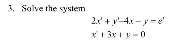 3. Solve the system \[ \begin{array}{l} 2 x^{\prime}+y^{\prime}-4 x-y=e^{t} \\ x^{\prime}+3 x+y=0 \end{array} \]