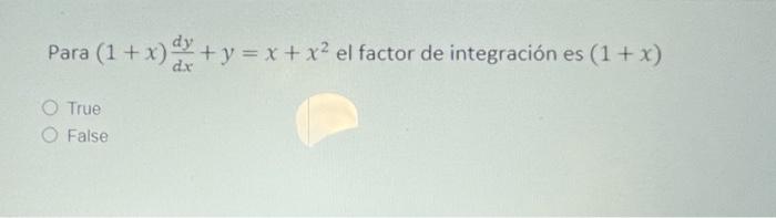 Para (1 + x) *+ y = x + x² el factor de integración es (1 + x) dx True O False