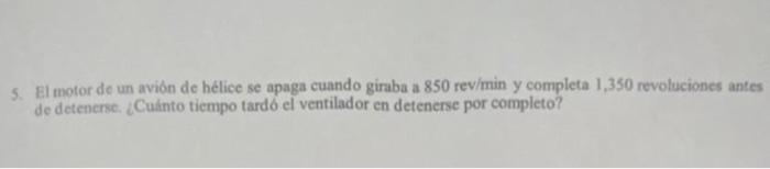 5. El motor de un avión de hélice se apaga cuando giraba a 850 rev/min y completa 1,350 revoluciones antes de detenersc. ¿Cui