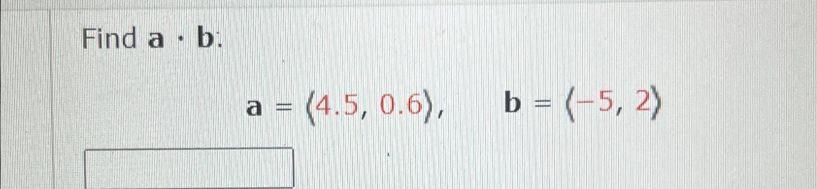 Solved Find A*b ﻿:a=(:4.5,0.6:),b=(:-5,2:) | Chegg.com