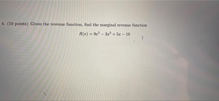 4. (10 points) Given the revenue function, find the marginal revenue function
R(x) = 9x53x³ + 5x - 10
I