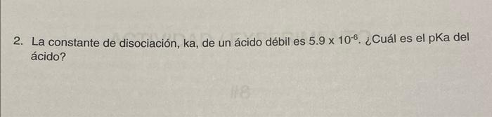 2. La constante de disociación, ka, de un ácido débil es \( 5.9 \times 10^{-6} \). ¿Cuál es el pKa del ácido?