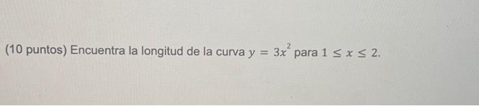 (10 puntos) Encuentra la longitud de la curva \( y=3 x^{2} \) para \( 1 \leq x \leq 2 \)