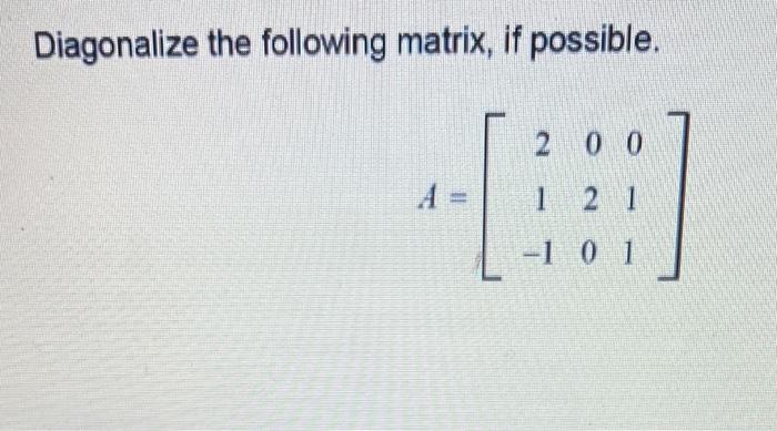 Solved Diagonalize the following matrix, if possible. 2 0 0 | Chegg.com