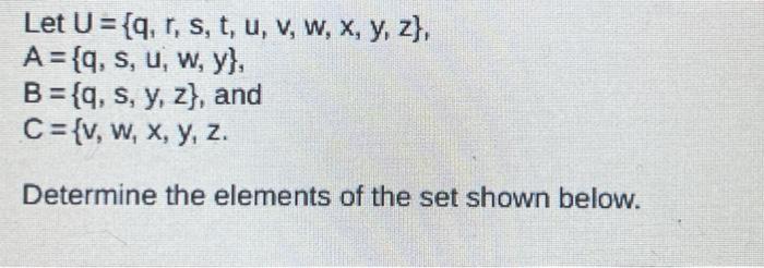 \[ \begin{array}{l} \text { Let } U=\{q, r, s, t, u, v, w, x, y, z\}, \\ A=\{q, s, u, w, y\}, \\ B=\{q, s, y, z\}, \text { an