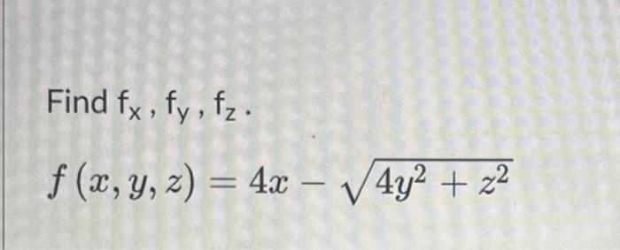 Find \( f_{x}, f_{y}, f_{z} \). \[ f(x, y, z)=4 x-\sqrt{4 y^{2}+z^{2}} \]