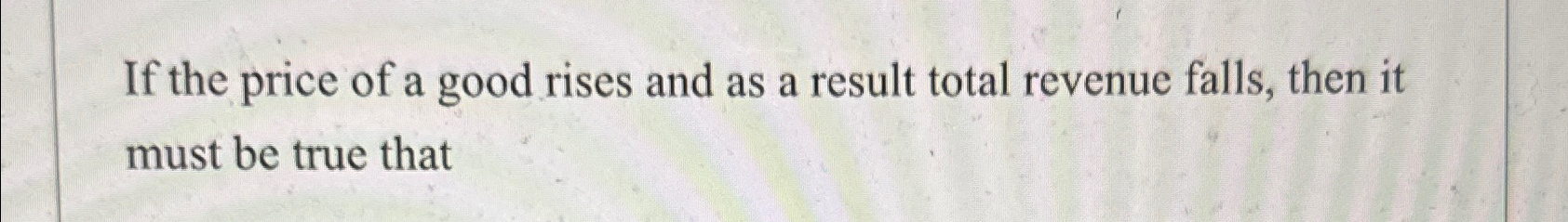 Solved If the price of a good rises and as a result total | Chegg.com