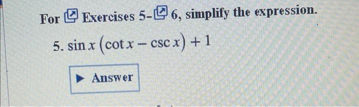 For Exercises \( 5-\sqrt{\top} 6 \), simplify the expression.
5. \( \sin x(\cot x-\csc x)+1 \)
