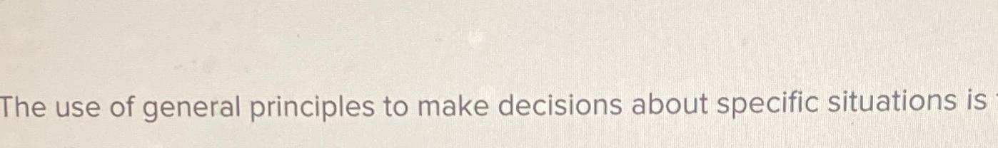 Solved The use of general principles to make decisions about | Chegg.com