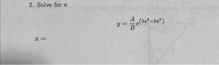 2. Solve for \( x \) \[ y=\frac{A}{B} e^{\left(2 x^{2}-b x^{2}\right)} \] \[ \mathrm{x}= \]