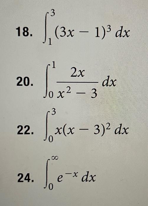 18. \( \int_{1}^{3}(3 x-1)^{3} d x \) 20. \( \int_{0}^{1} \frac{2 x}{x^{2}-3} d x \) 22. \( \int_{0}^{3} x(x-3)^{2} d x \) 24