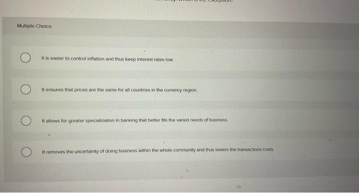 Multiple Cholce
it is easier to control inflation and thus keep interest retes low.
It ensures that prices are the same for a
