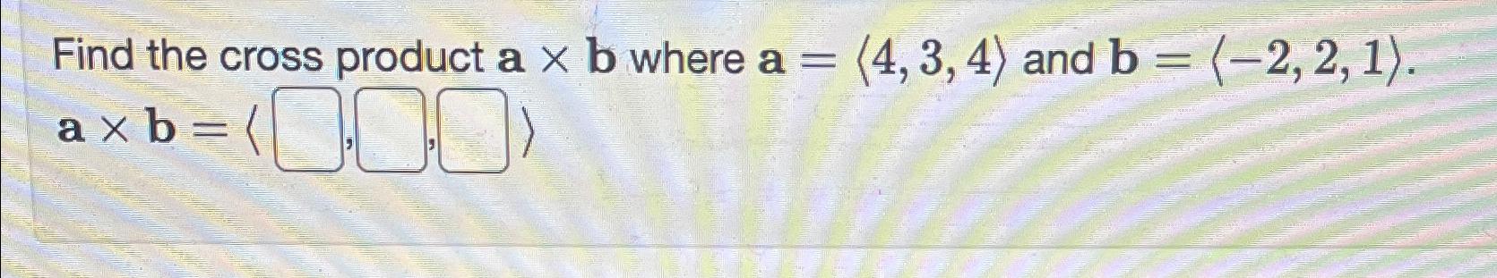 Solved Find The Cross Product A×b ﻿where A=(:4,3,4:) ﻿and | Chegg.com