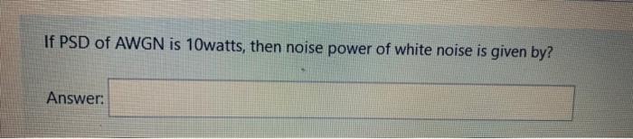 Solved If PSD of AWGN is 10watts, then noise power of white | Chegg.com