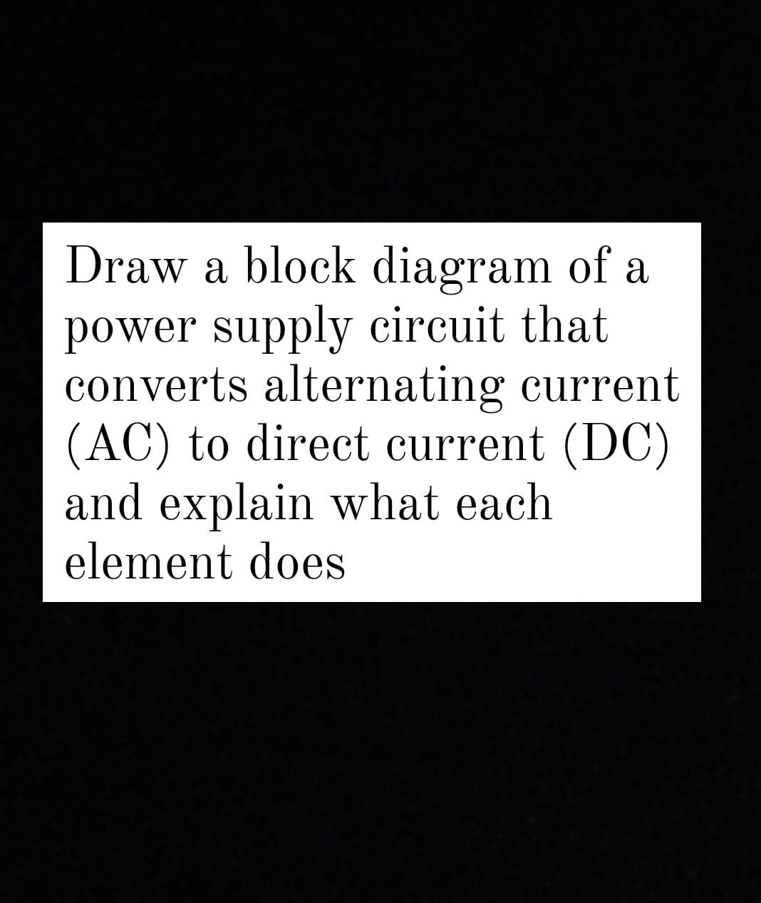 Solved Draw a block diagram of a power supply circuit that | Chegg.com