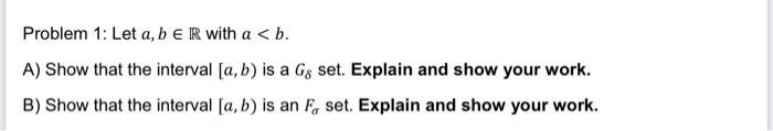 Problem 1: Let \( a, b \in \mathbb{R} \) with \( a<b \).
A) Show that the interval \( [a, b) \) is a \( G_{\delta} \) set. Ex