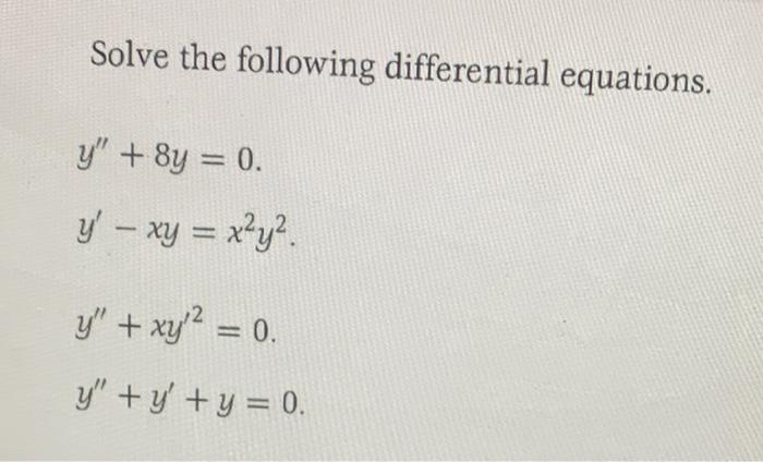 Solve the following differential equations. y + 8y = 0. y - xy = x²y². y + xy² = 0. y + y + y = 0.