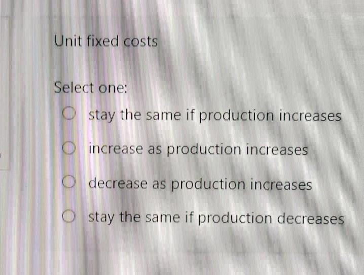 Solved Unit fixed costs Select one: stay the same if | Chegg.com