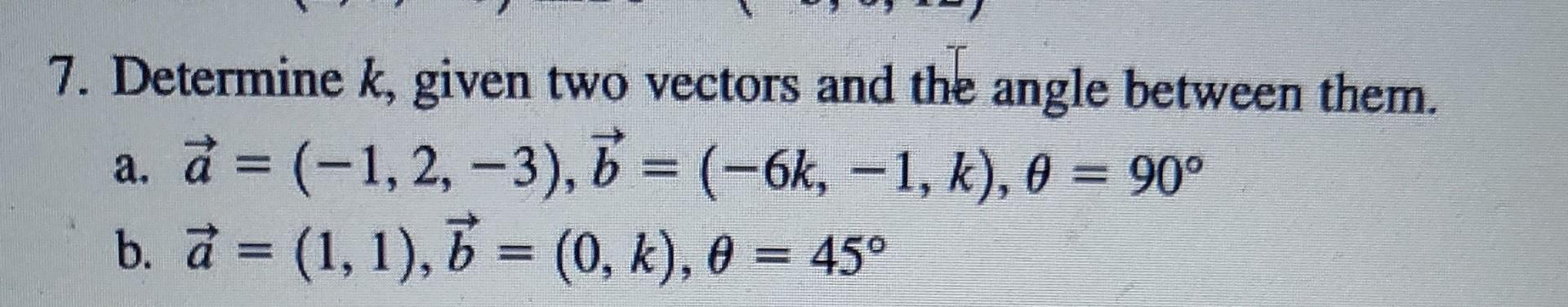 7. Determine \( k \), given two vectors and the angle between them.
a. \( \vec{a}=(-1,2,-3), \vec{b}=(-6 k,-1, k), \theta=90^
