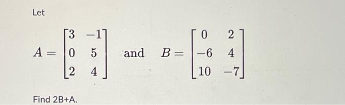Solved Let [3 -1] 0 2 A = -6--6 0 5 and B = 4 10 -7 2 4 Find | Chegg.com